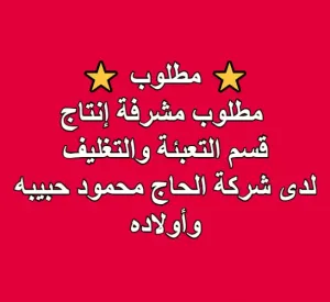 ⭐مطلوب مشرفة إنتاج⭐ قسم التعبئة والتغليف للعمل لدى شركة الحاج محمود حبيبه وأولاده