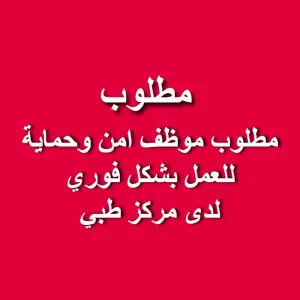 مطلوب موظف امن وحماية للعمل بشكل فوري.  للعمل لدى مركز طبي