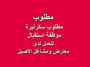 مطلوب سكرتيرة / موظفة استقبال للعمل لدى معارض ومشاغل الأصيل