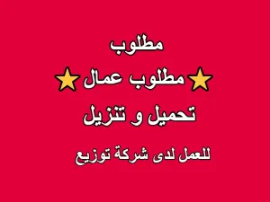 مطلوب عمّال تحميل وتنزيل للعمل لدى شركة توزيع