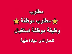 مطلوب موظفة استقبال للعمل في عيادة طبية