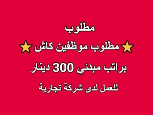 مطلوب موظفين كاش للتوظيف الفوري