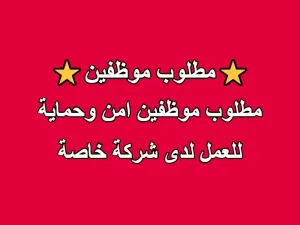 مطلوب موظفين امن وحماية للعمل في شركة خاصة