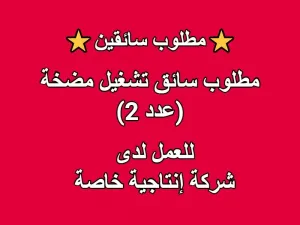 مطلوب سائق تشغيل مضخة (عدد 2) مطلوب سائق تشغيل مضخة (عدد 2)