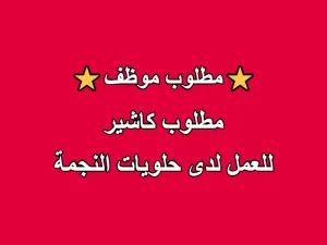 مطلوب كاشير للعمل لدى حلويات النجمة