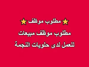 مطلوب موظف مبيعات للعمل لدى حلويات النجمة