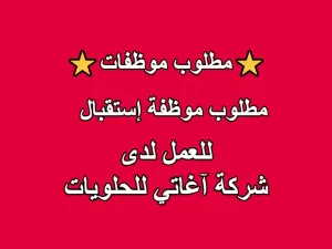 مطلوب موظفة إستقبال للعمل لدى شركة آغاتي للحلويات