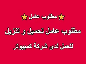 مطلوب موظف تحميل وتنزيل للعمل لدى شركة كمبيوتر