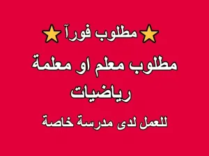 مطلوب معلم أو معلمة رياضيات للعمل لدى مدرسة خاصة