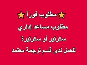 مطلوب مساعد إداري : سكرتير أو سكرتيرة للعمل لدى قسم ترجمة معتمد