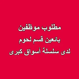 مطلوب قصّابين لقسم الملحمة – تعيين فوري في سلسلة أسواق كبرى