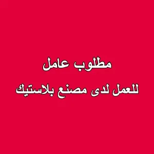 مطلوب عامل مصنع بلاستيك