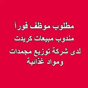 مطلوب مندوب مبيعات كريدت لشركة توزيع مجمدات ومواد غذائية