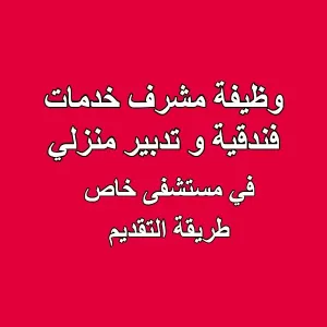 وظيفة مشرف خدمات فندقية و تدبير منزلي - مستشفى خاص (طريقة التقديم)