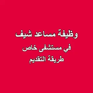 وظيفة مساعد شيف - مستشفى خاص (طريقة التقديم)
