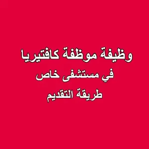 وظيفة موظفة كافتيريا - مستشفى خاص (طريقة التقديم)