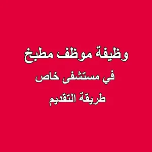 وظيفة عامل تحضير - مطبخ - مستشفى خاص (طريقة التقديم)