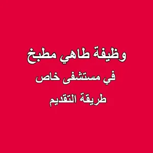 وظيفة طاهي - كومي شيف - مستشفى خاص (طريقة التقديم)