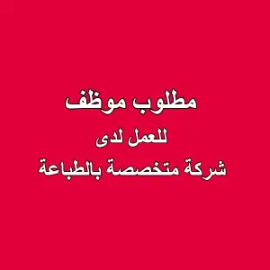 مطلوب موظف للعمل لدى شركة طباعة