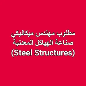 مطلوب مهندس ميكانيكي – صناعة الهياكل المعدنية (Steel Structures)
