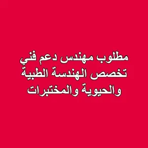 مطلوب مهندس دعم فني – الهندسة الطبية الحيوية والمختبرات