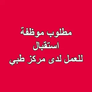 مطلوب موظفة استقبال للعمل لدى مركز طبي