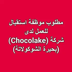 مطلوب موظفة استقبال للعمل لدى شركة (Chocolake) (بحيرة الشوكولاتة)