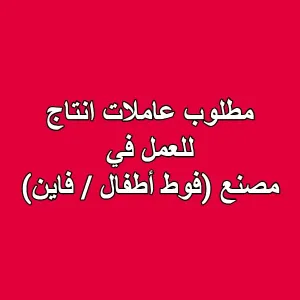 مطلوب عاملات انتاج في مصنع (فوط أطفال / فاين)