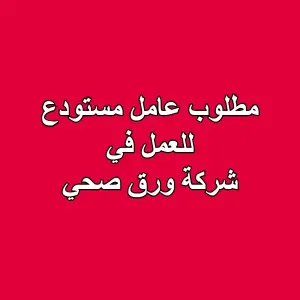 مطلوب عامل مستودع للعمل في شركة ورق صحي