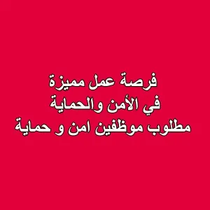 فرصة عمل مميزة في مجال الأمن والحماية - مطلوب موظفين امن و حماية