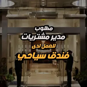 مطلوب • مدير مشتريات فندق سياحي – Purchasing Manager