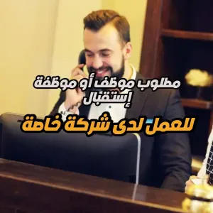 مطلوب موظف / موظفة استقبال للعمل لدى شركة تجارية بدوام كامل