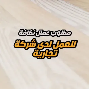 مطلوب عمال خدمات للعمل لدى شركة تجارية - عمال نظافة