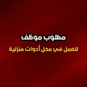 بائع ادوات منزلية : مطلوب موظف للعمل في محل أدوات منزلية
