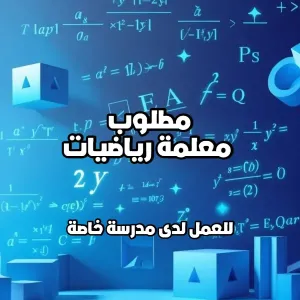 مطلوب معلمة رياضيات للعمل في مدرسة خاصة
