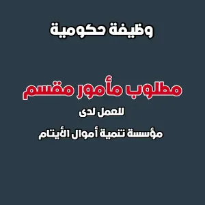 مطلوب مأمور مقسم للعمل لدى مؤسسة تنمية أموال الأيتام