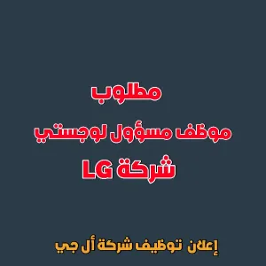 إعلان توظيف - مسؤول لوجستي - شركة أل جي