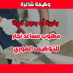 مطلوب مساعد نجار للعمل بخبرة او بدون خبرة