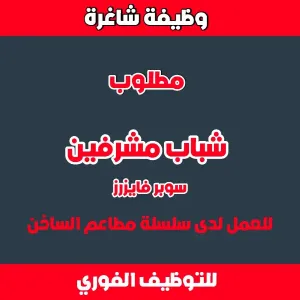 مطلوب شباب مشرفين - سوبرفايزر للعمل لدى مطاعم الساخن