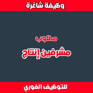 مطلوب مشرفين إنتاج