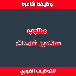 مطلوب سائقين فئة 5 و 6 للتوظيف لدى شركة نقل متخصصة