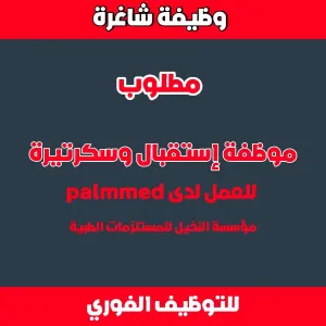 مطلوب سكرتيرة و موظفة استقبال للعمل لدى palmmed / مؤسسة النخيل للمستلزمات الطبية