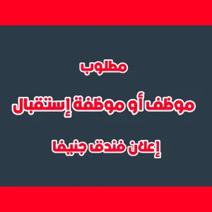 مطلوب موظف أو موظفة استقبال - إعلان فندق جنيفا