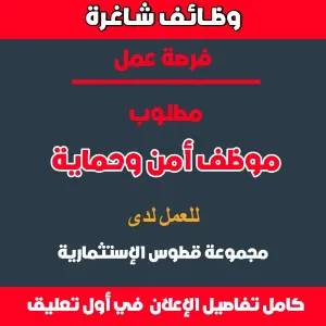 مطلوب موظف أمن للعمل لدى مجموعة قطوس الإستثمارية