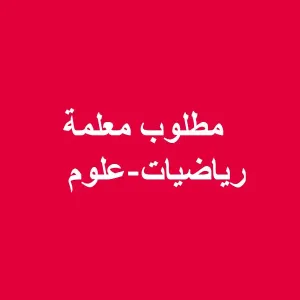 مطلوب معلمة رياضيات وعلوم