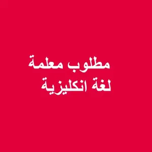 مطلوب معلمة لغة إنجليزية