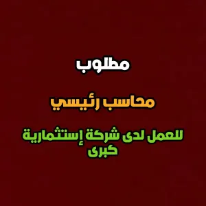 مطلوب محاسب رئيسي للعمل لدى شركة استثمارية كبرى