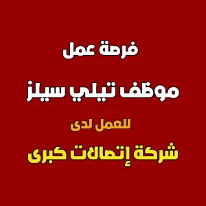 مطلوب موظف تيلي سيلز للعمل لدى شركة اتصالات كبرى