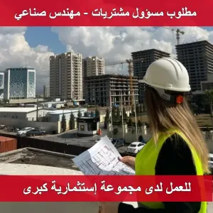 مطلوب مهندس صناعي / مسؤول مشتريات للعمل لدى مجموعة إستثمارية كبرى