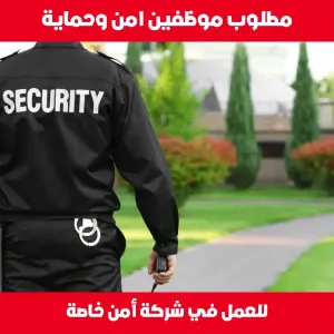 مطلوب موظفين امن وحماية لشركة امن خاصة